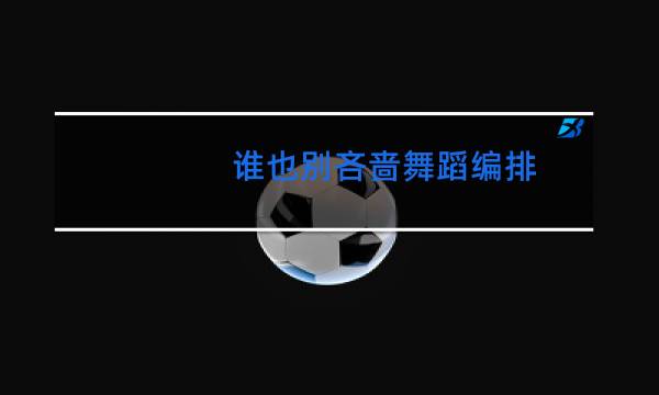 谁也别吝啬舞蹈编排