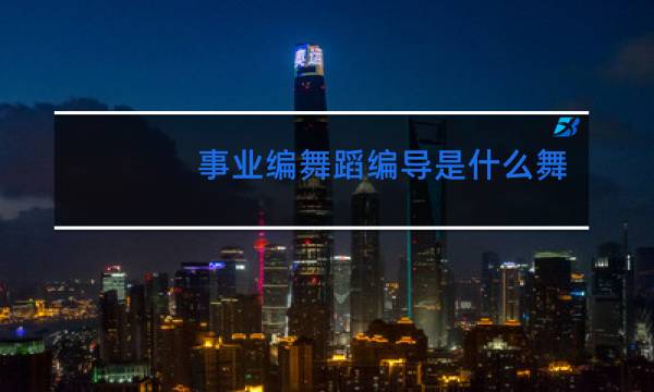 事业编舞蹈编导是什么舞蹈