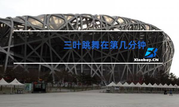 三叶跳舞在第几分钟