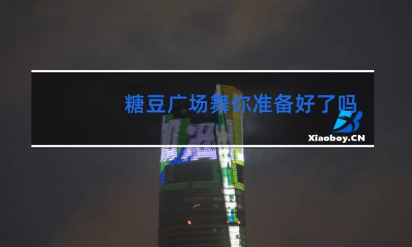 糖豆广场舞你准备好了吗