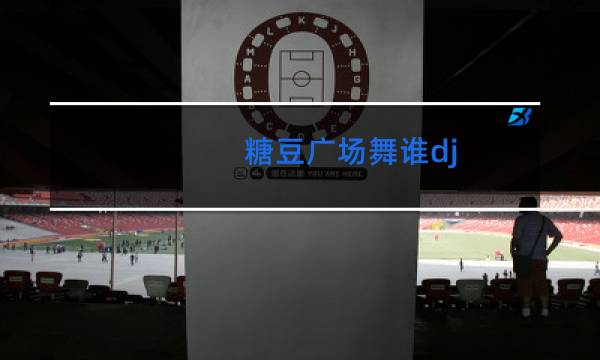 糖豆广场舞谁dj