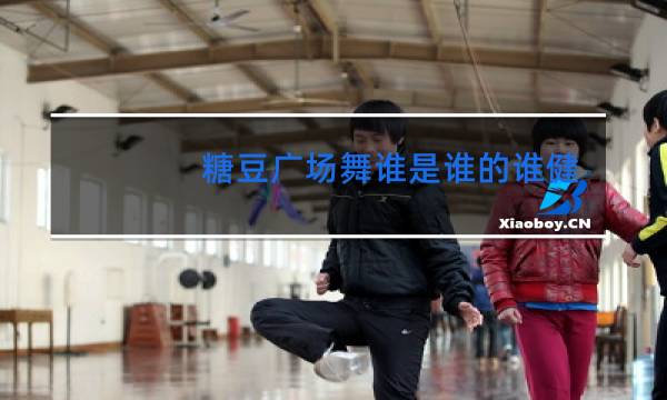 糖豆广场舞谁是谁的谁健身操图片