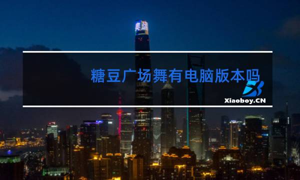 糖豆广场舞有电脑版本吗