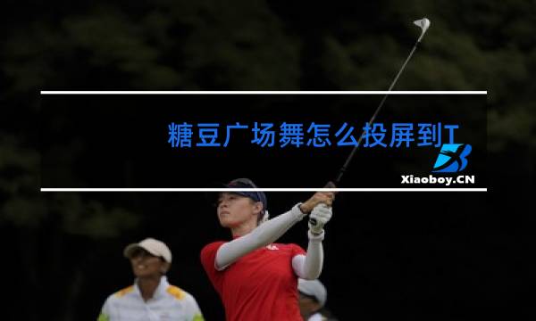 糖豆广场舞怎么投屏到TCL电视上