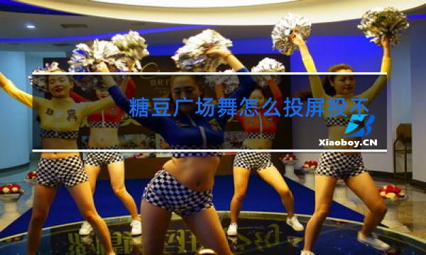 糖豆广场舞怎么投屏投不上