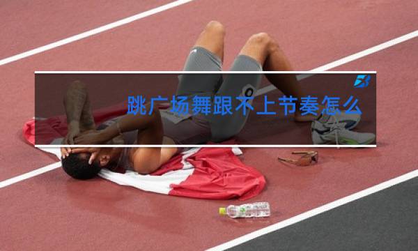 跳广场舞跟不上节奏怎么办