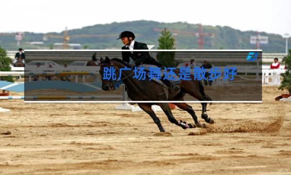 跳广场舞还是散步好