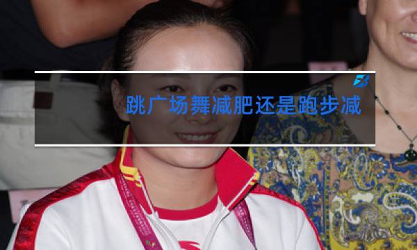 跳广场舞减肥还是跑步减肥