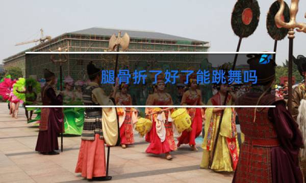 腿骨折了好了能跳舞吗