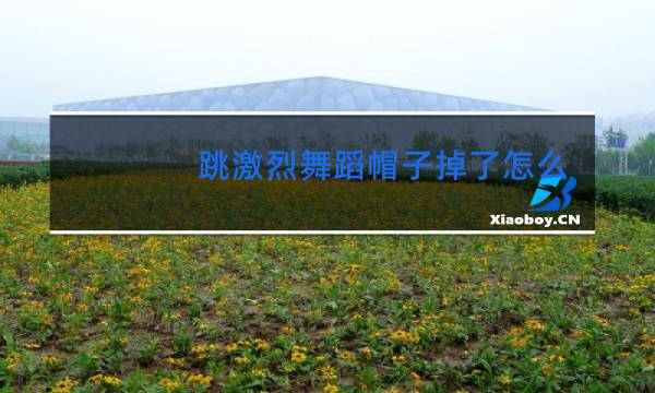 跳激烈舞蹈帽子掉了怎么办