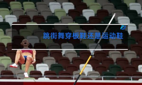 跳街舞穿板鞋还是运动鞋