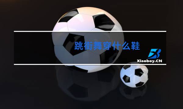 跳街舞穿什么鞋