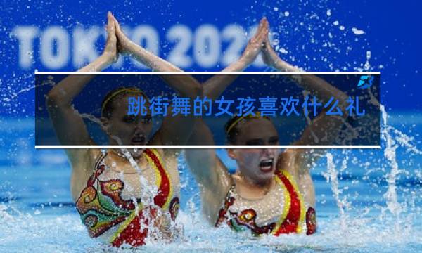 跳街舞的女孩喜欢什么礼物