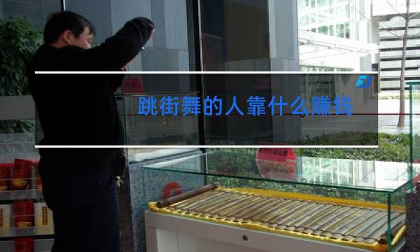 跳街舞的人靠什么赚钱