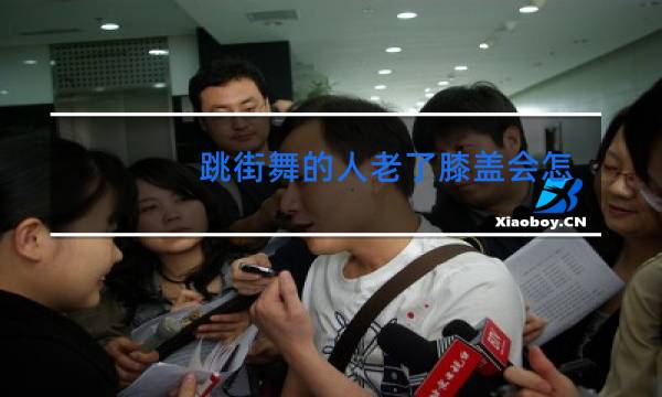 跳街舞的人老了膝盖会怎样