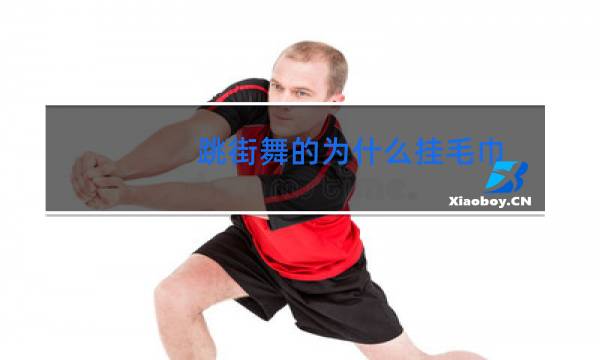 跳街舞的为什么挂毛巾