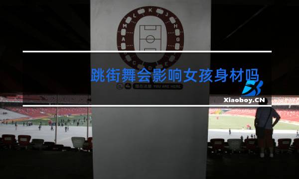跳街舞会影响女孩身材吗