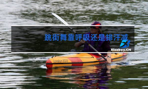 跳街舞靠呼吸还是排汗减肥