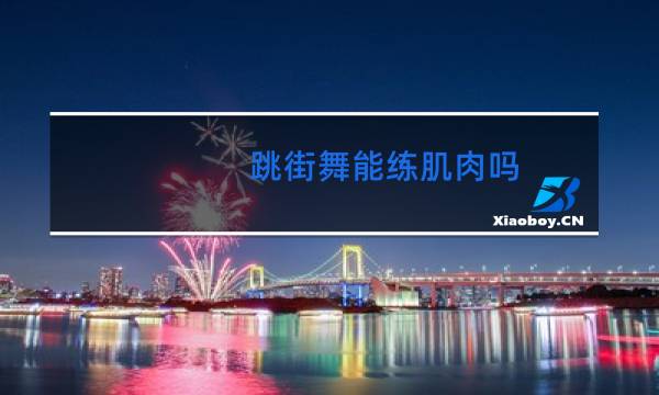 跳街舞能练肌肉吗
