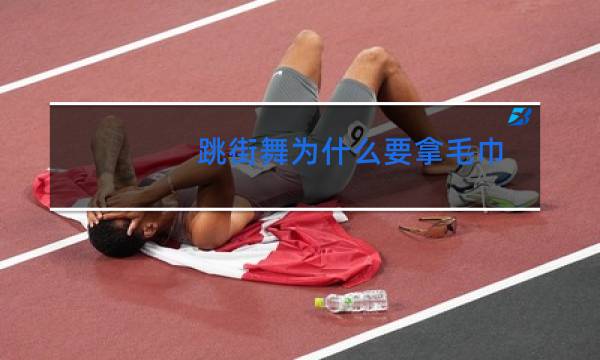 跳街舞为什么要拿毛巾