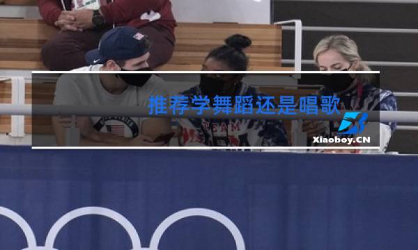 推荐学舞蹈还是唱歌