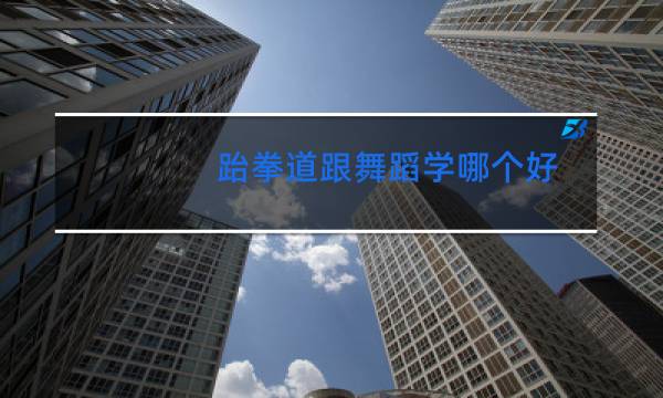 跆拳道跟舞蹈学哪个好