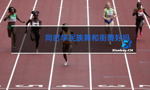 同时学民族舞和街舞好吗