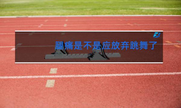 腿痛是不是应放弃跳舞了