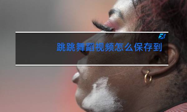 跳跳舞蹈视频怎么保存到本地图片