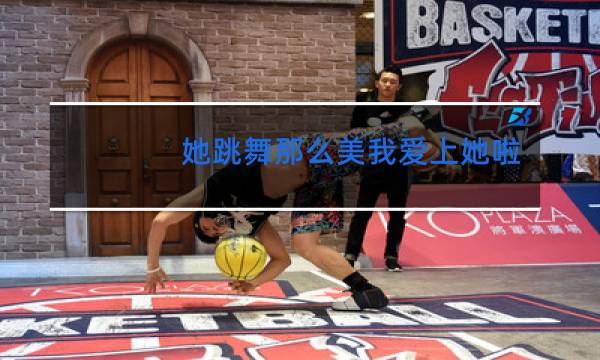 她跳舞那么美我爱上她啦