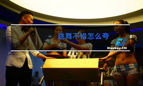 跳舞不错怎么夸