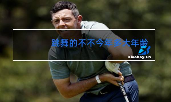 跳舞的不不今年多大年龄