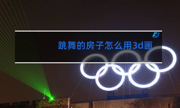 跳舞的房子怎么用3d画