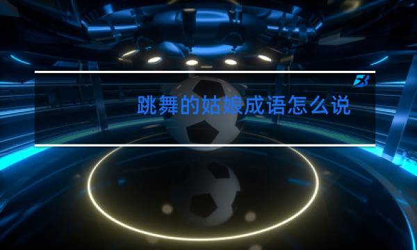 跳舞的姑娘成语怎么说