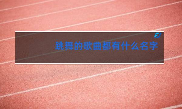跳舞的歌曲都有什么名字