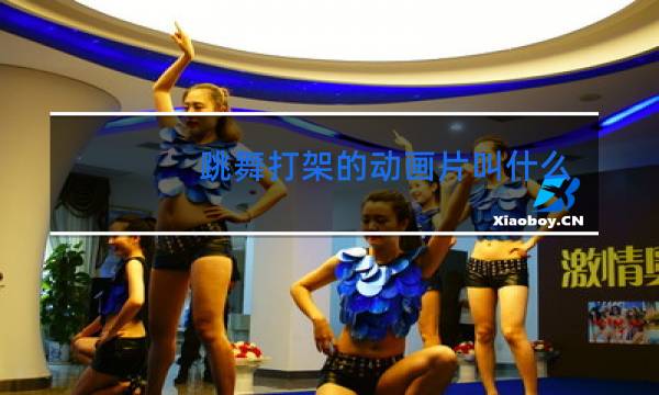 跳舞打架的动画片叫什么名字