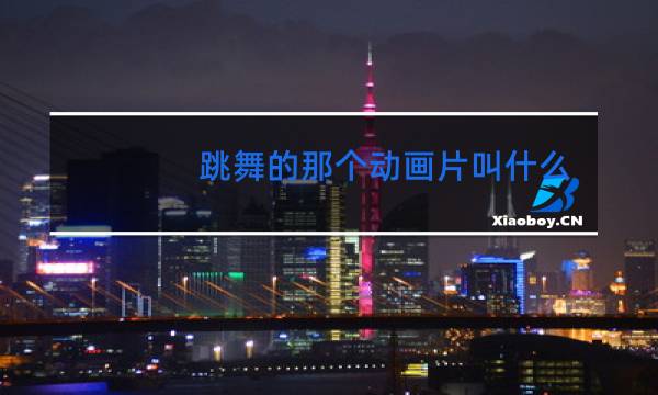 跳舞的那个动画片叫什么