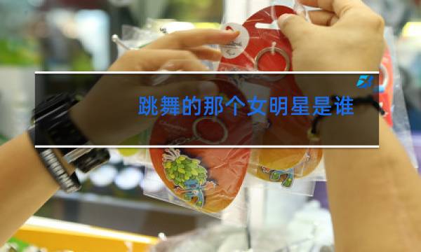 跳舞的那个女明星是谁