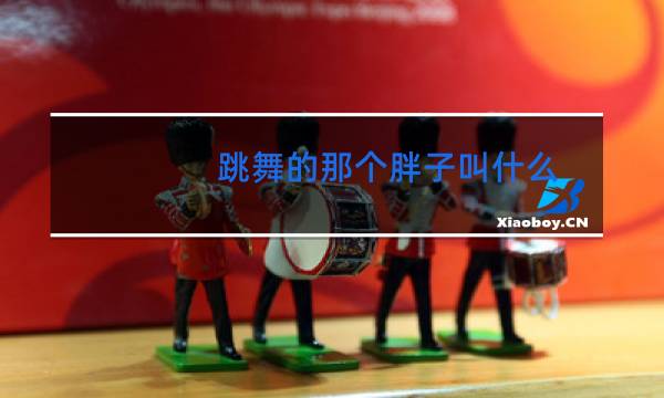跳舞的那个胖子叫什么