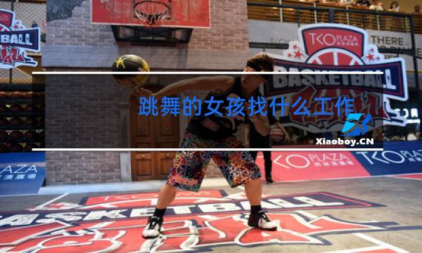 跳舞的女孩找什么工作