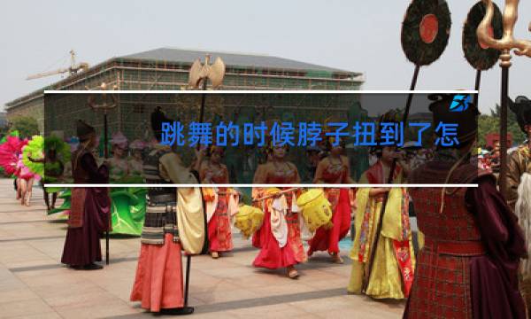 跳舞的时候脖子扭到了怎么办