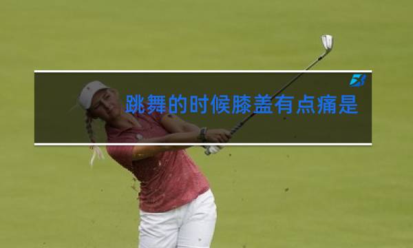 跳舞的时候膝盖有点痛是怎么回事