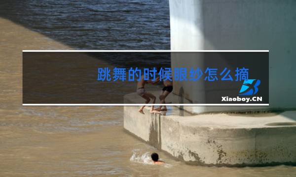 跳舞的时候眼纱怎么摘
