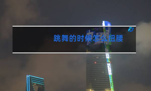 跳舞的时候怎么扭腰