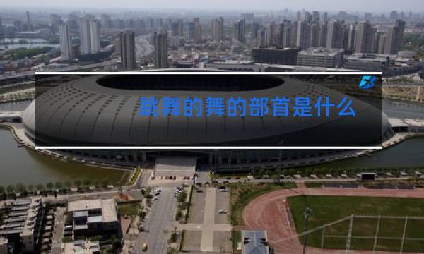 跳舞的舞的部首是什么图片