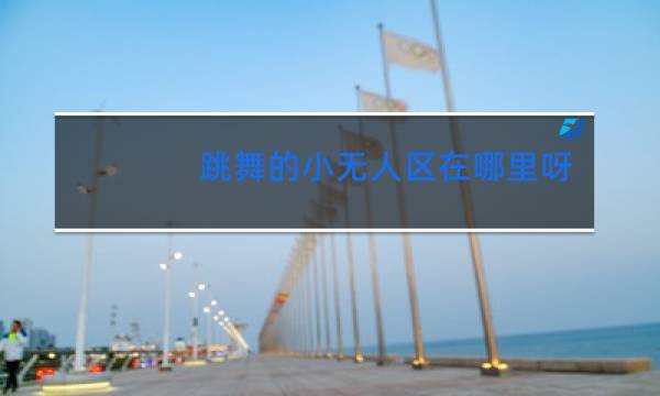 跳舞的小无人区在哪里呀图片