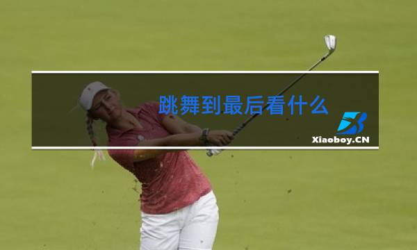跳舞到最后看什么