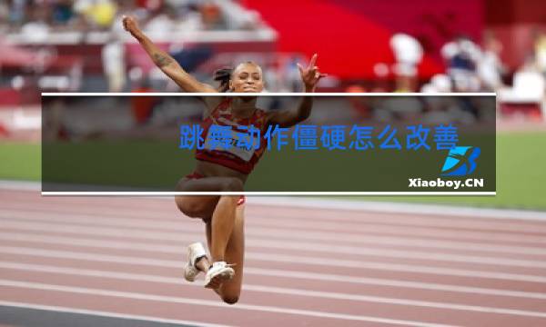 跳舞动作僵硬怎么改善