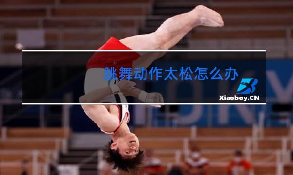 跳舞动作太松怎么办