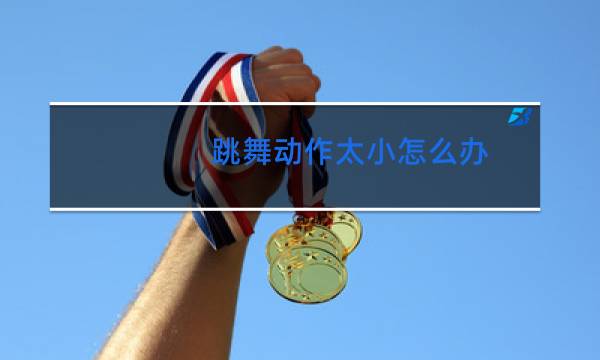 跳舞动作太小怎么办